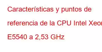 Características y puntos de referencia de la CPU Intel Xeon E5540 a 2,53 GHz