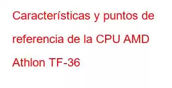 Características y puntos de referencia de la CPU AMD Athlon TF-36