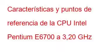 Características y puntos de referencia de la CPU Intel Pentium E6700 a 3,20 GHz