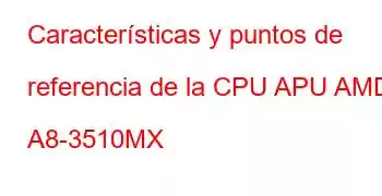 Características y puntos de referencia de la CPU APU AMD A8-3510MX