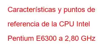 Características y puntos de referencia de la CPU Intel Pentium E6300 a 2,80 GHz