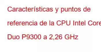 Características y puntos de referencia de la CPU Intel Core2 Duo P9300 a 2,26 GHz