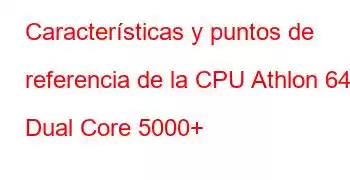 Características y puntos de referencia de la CPU Athlon 64 Dual Core 5000+