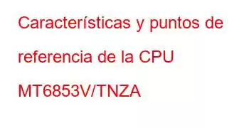 Características y puntos de referencia de la CPU MT6853V/TNZA