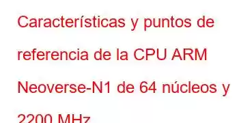 Características y puntos de referencia de la CPU ARM Neoverse-N1 de 64 núcleos y 2200 MHz