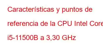 Características y puntos de referencia de la CPU Intel Core i5-11500B a 3,30 GHz