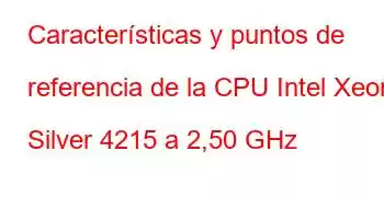 Características y puntos de referencia de la CPU Intel Xeon Silver 4215 a 2,50 GHz