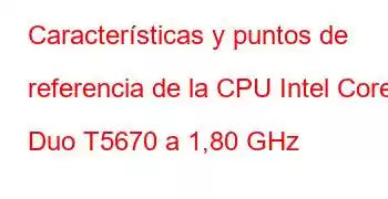 Características y puntos de referencia de la CPU Intel Core2 Duo T5670 a 1,80 GHz