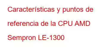 Características y puntos de referencia de la CPU AMD Sempron LE-1300