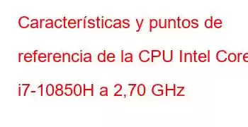 Características y puntos de referencia de la CPU Intel Core i7-10850H a 2,70 GHz