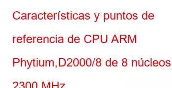 Características y puntos de referencia de CPU ARM Phytium,D2000/8 de 8 núcleos y 2300 MHz