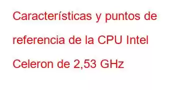 Características y puntos de referencia de la CPU Intel Celeron de 2,53 GHz