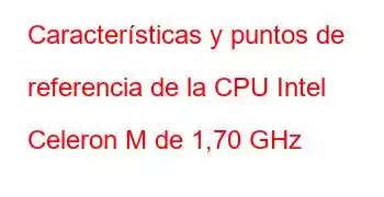 Características y puntos de referencia de la CPU Intel Celeron M de 1,70 GHz