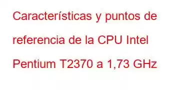 Características y puntos de referencia de la CPU Intel Pentium T2370 a 1,73 GHz