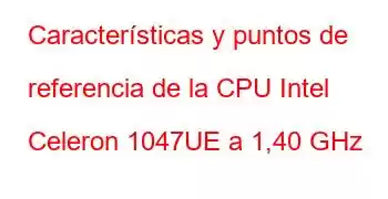 Características y puntos de referencia de la CPU Intel Celeron 1047UE a 1,40 GHz