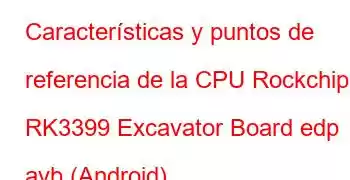 Características y puntos de referencia de la CPU Rockchip RK3399 Excavator Board edp avb (Android)