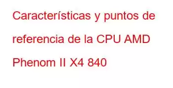 Características y puntos de referencia de la CPU AMD Phenom II X4 840