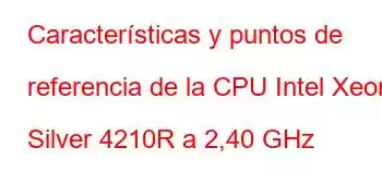 Características y puntos de referencia de la CPU Intel Xeon Silver 4210R a 2,40 GHz