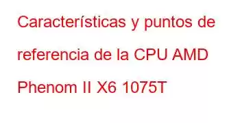 Características y puntos de referencia de la CPU AMD Phenom II X6 1075T