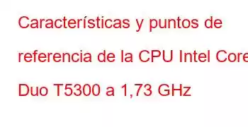 Características y puntos de referencia de la CPU Intel Core2 Duo T5300 a 1,73 GHz