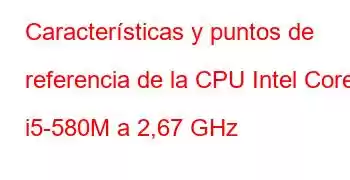 Características y puntos de referencia de la CPU Intel Core i5-580M a 2,67 GHz