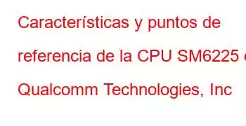 Características y puntos de referencia de la CPU SM6225 de Qualcomm Technologies, Inc