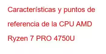 Características y puntos de referencia de la CPU AMD Ryzen 7 PRO 4750U