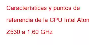 Características y puntos de referencia de la CPU Intel Atom Z530 a 1,60 GHz