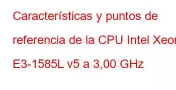 Características y puntos de referencia de la CPU Intel Xeon E3-1585L v5 a 3,00 GHz