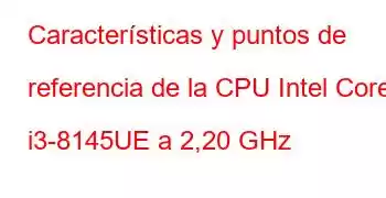 Características y puntos de referencia de la CPU Intel Core i3-8145UE a 2,20 GHz