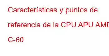 Características y puntos de referencia de la CPU APU AMD C-60