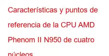 Características y puntos de referencia de la CPU AMD Phenom II N950 de cuatro núcleos