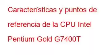 Características y puntos de referencia de la CPU Intel Pentium Gold G7400T