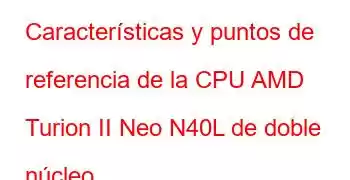 Características y puntos de referencia de la CPU AMD Turion II Neo N40L de doble núcleo