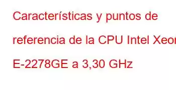 Características y puntos de referencia de la CPU Intel Xeon E-2278GE a 3,30 GHz