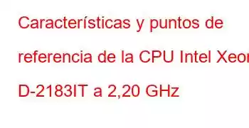 Características y puntos de referencia de la CPU Intel Xeon D-2183IT a 2,20 GHz