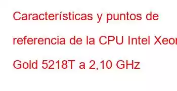 Características y puntos de referencia de la CPU Intel Xeon Gold 5218T a 2,10 GHz