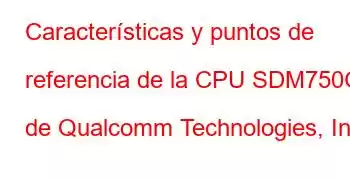 Características y puntos de referencia de la CPU SDM750G de Qualcomm Technologies, Inc