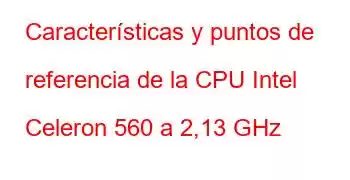 Características y puntos de referencia de la CPU Intel Celeron 560 a 2,13 GHz