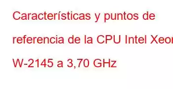 Características y puntos de referencia de la CPU Intel Xeon W-2145 a 3,70 GHz