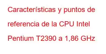 Características y puntos de referencia de la CPU Intel Pentium T2390 a 1,86 GHz