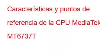 Características y puntos de referencia de la CPU MediaTek MT6737T