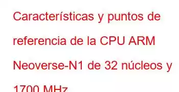 Características y puntos de referencia de la CPU ARM Neoverse-N1 de 32 núcleos y 1700 MHz