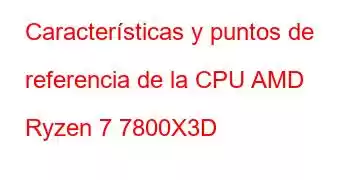 Características y puntos de referencia de la CPU AMD Ryzen 7 7800X3D