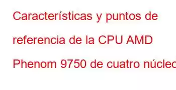 Características y puntos de referencia de la CPU AMD Phenom 9750 de cuatro núcleos