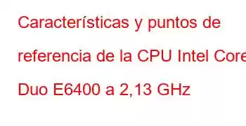 Características y puntos de referencia de la CPU Intel Core2 Duo E6400 a 2,13 GHz