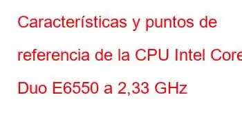 Características y puntos de referencia de la CPU Intel Core2 Duo E6550 a 2,33 GHz