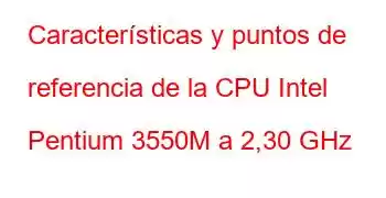 Características y puntos de referencia de la CPU Intel Pentium 3550M a 2,30 GHz