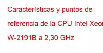 Características y puntos de referencia de la CPU Intel Xeon W-2191B a 2,30 GHz