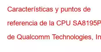 Características y puntos de referencia de la CPU SA8195P de Qualcomm Technologies, Inc